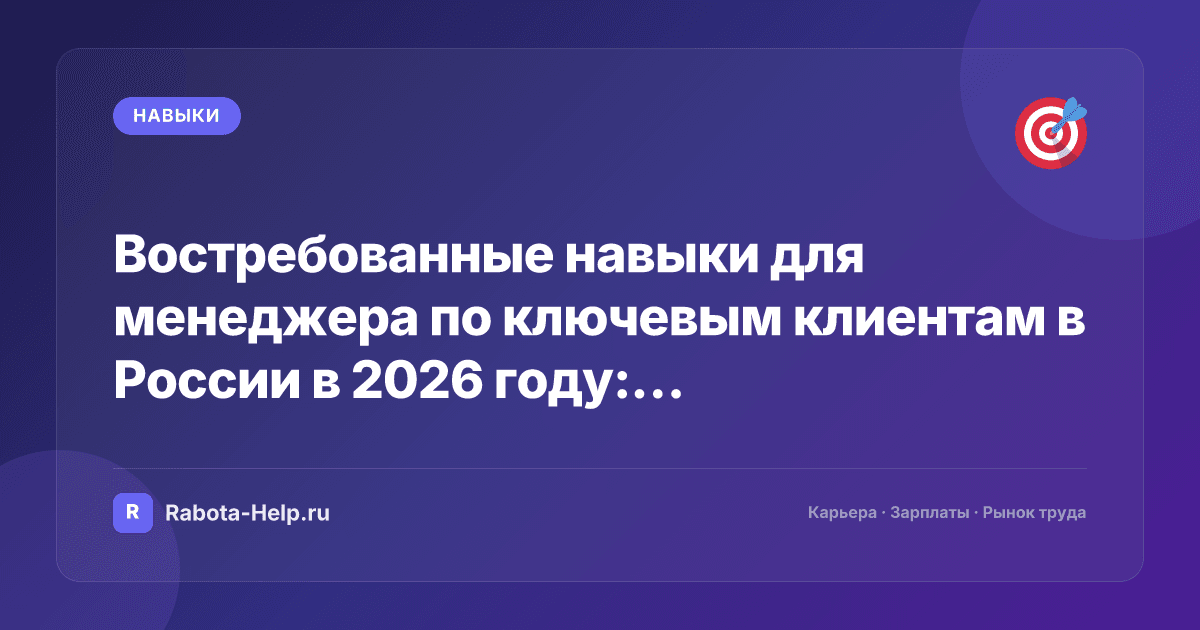 Востребованные навыки для менеджера по ключевым клиентам в России в 2026 году: полный гайд